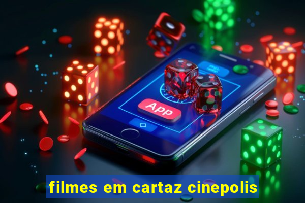 filmes em cartaz cinepolis